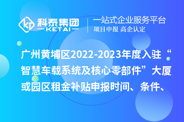 廣州黃埔區(qū)2022-2023年度入駐“智慧車(chē)載系統(tǒng)及核心零部件”大廈或園區(qū)租金補(bǔ)貼申報(bào)時(shí)間、條件、資助獎(jiǎng)勵(lì)