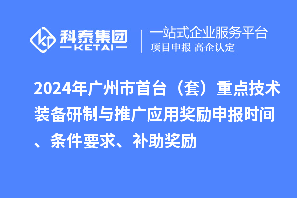 2024年廣州市首臺(tái)（套）重點(diǎn)技術(shù)裝備研制與推廣應(yīng)用獎(jiǎng)勵(lì)申報(bào)時(shí)間、條件要求、補(bǔ)助獎(jiǎng)勵(lì)
