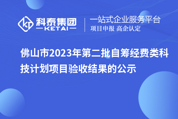 佛山市2023年第二批自籌經(jīng)費(fèi)類科技計劃項目驗(yàn)收結(jié)果的公示