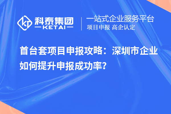 首臺套項目申報攻略：深圳市企業(yè)如何提升申報成功率？