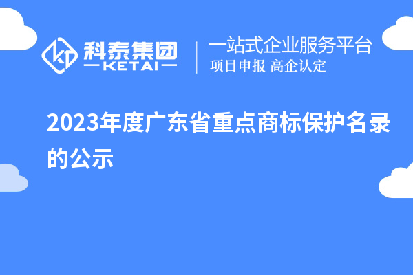 2023年度廣東省重點商標(biāo)保護名錄的公示