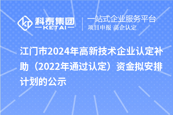 江門市2024年高新技術(shù)企業(yè)認(rèn)定補助(2022年通過認(rèn)定)資金擬安排計劃的公示