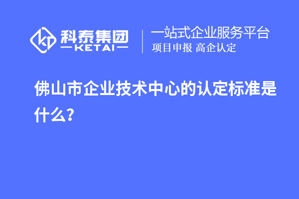 佛山市企業(yè)技術中心的認定標準是什么？