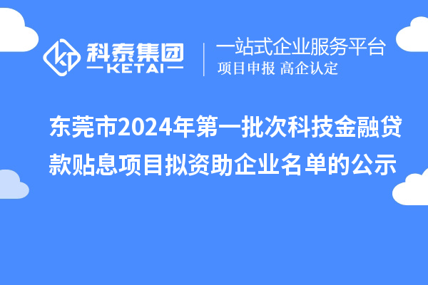 東莞市2024年第一批次科技金融貸款貼息項(xiàng)目擬資助企業(yè)名單的公示