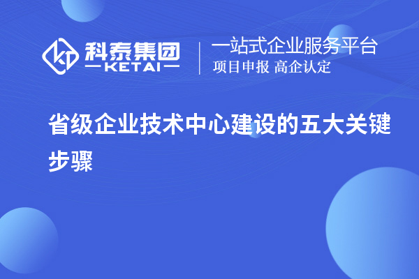 省級企業(yè)技術中心建設的五大關鍵步驟