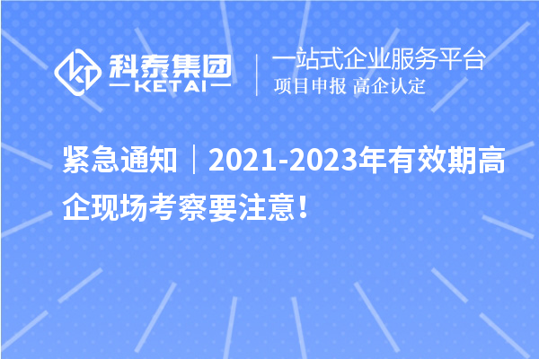 緊急通知｜2021-2023年有效期高企現(xiàn)場考察要注意！