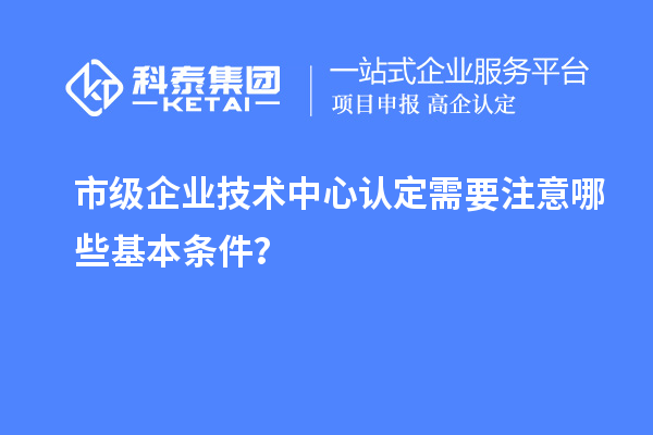 防踩坑！市企業(yè)技術(shù)中心認(rèn)定必知基本條款來(lái)了！