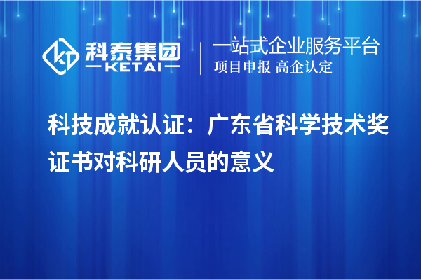 科技成就認(rèn)證：廣東省科學(xué)技術(shù)獎證書對科研人員的意義