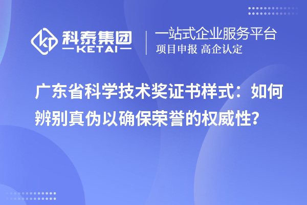 廣東省科學(xué)技術(shù)獎證書樣式：如何辨別真?zhèn)我源_保榮譽(yù)的權(quán)威性？
