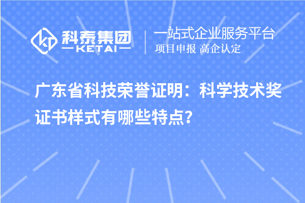 廣東省科技榮譽(yù)證明：科學(xué)技術(shù)獎證書樣式有哪些特點(diǎn)？