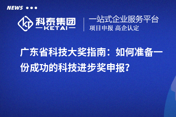 廣東省科技大獎指南：如何準(zhǔn)備一份成功的科技進(jìn)步獎申報(bào)？