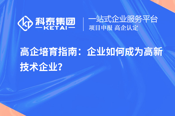 高企培育指南：企業(yè)如何成為高新技術(shù)企業(yè)？