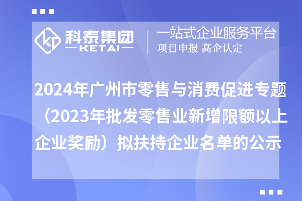 2024年廣州市零售與消費促進專題(2023年批發(fā)零售業(yè)新增限額以上企業(yè)獎勵)擬扶持企業(yè)名單的公示