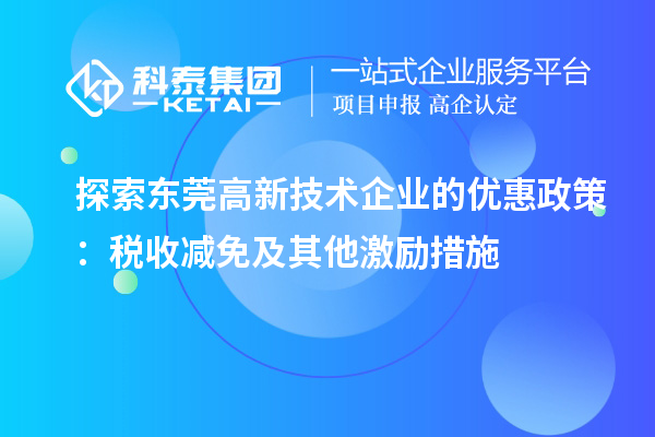 探索東莞高新技術企業(yè)的優(yōu)惠政策:稅收減免及其他激勵措施