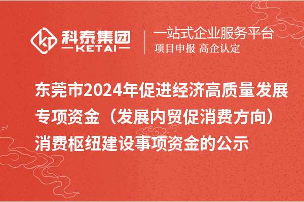 東莞市2024年促進(jìn)經(jīng)濟(jì)高質(zhì)量發(fā)展專項(xiàng)資金(發(fā)展內(nèi)貿(mào)促消費(fèi)方向)消費(fèi)樞紐建設(shè)事項(xiàng)資金的公示
