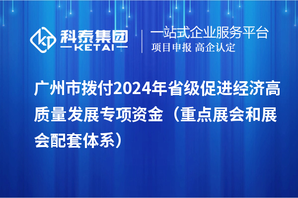 廣州市撥付2024年省級促進經(jīng)濟高質(zhì)量發(fā)展專項資金(重點展會和展會配套體系)