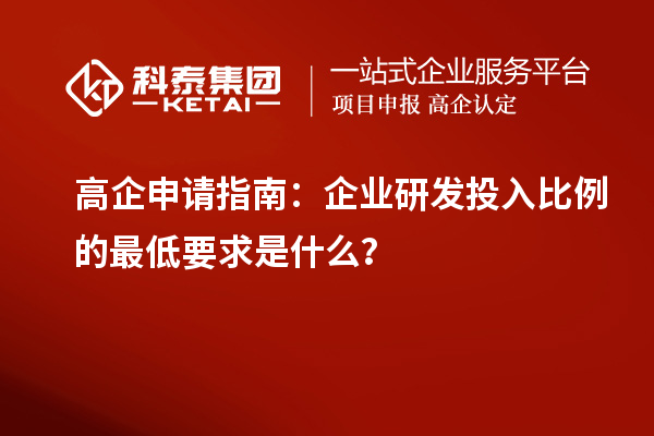 高企申請(qǐng)指南：企業(yè)研發(fā)投入比例的最低要求是什么？