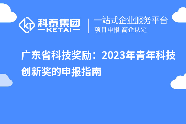 廣東省科技獎勵：2023年青年科技創(chuàng)新獎的申報(bào)指南
