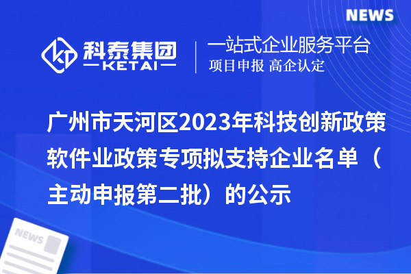 廣州市天河區(qū)2023年科技創(chuàng)新政策軟件業(yè)政策專項(xiàng)擬支持企業(yè)名單(主動(dòng)申報(bào)第二批)的公示