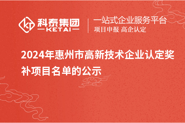 2024年惠州市<a href=http://m.donghuashan.cn target=_blank class=infotextkey>高新技術企業(yè)認定</a>獎補項目名單的公示