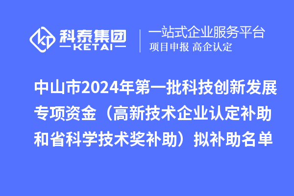 中山市2024年第一批科技創(chuàng)新發(fā)展專項(xiàng)資金（高新技術(shù)企業(yè)認(rèn)定補(bǔ)助和省科學(xué)技術(shù)獎補(bǔ)助）擬補(bǔ)助名單公示