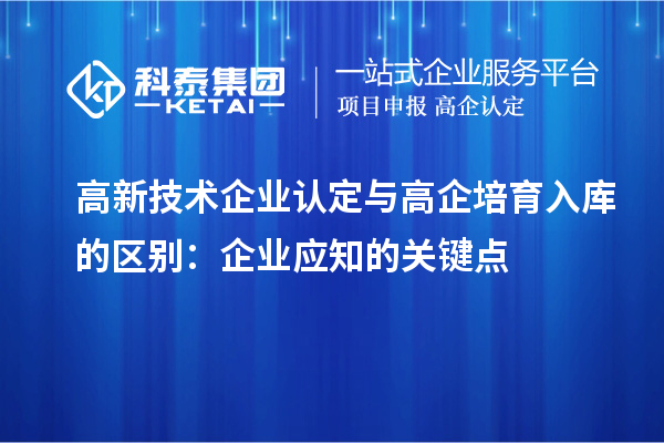 <a href=http://m.donghuashan.cn target=_blank class=infotextkey>高新技術(shù)企業(yè)認定</a>與高企培育入庫的區(qū)別:企業(yè)應知的關(guān)鍵點