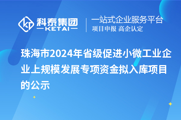 珠海市2024年省級促進(jìn)小微工業(yè)企業(yè)上規(guī)模發(fā)展專項(xiàng)資金擬入庫項(xiàng)目的公示