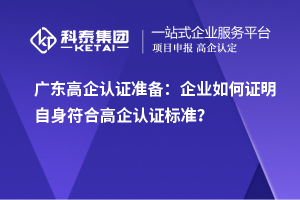 廣東高企認證準備：企業(yè)如何證明自身符合高企認證標準？