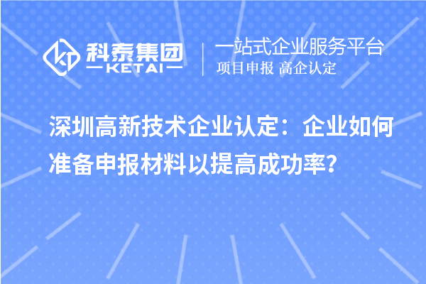 深圳高新技術企業(yè)認定：企業(yè)如何準備申報材料以提高成功率？
