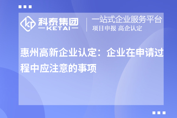 <a href=http://m.donghuashan.cn/huizhou/ target=_blank class=infotextkey>惠州<a href=http://m.donghuashan.cn/gaoqi/ target=_blank class=infotextkey>高新企業(yè)認定</a></a>：企業(yè)在申請過程中應(yīng)注意的事項