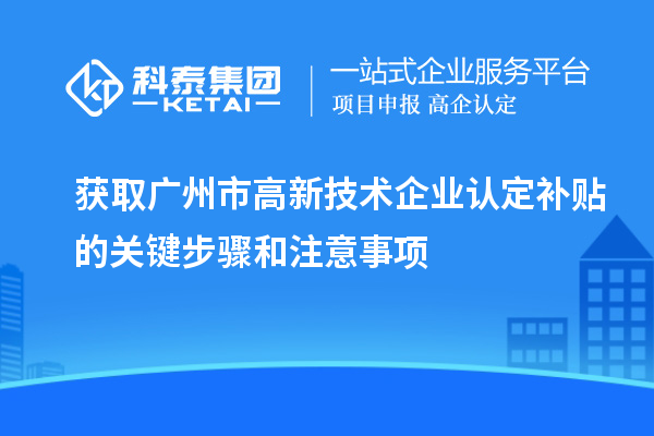 獲取廣州市<a href=http://m.donghuashan.cn target=_blank class=infotextkey>高新技術(shù)企業(yè)認(rèn)定</a>補(bǔ)貼的關(guān)鍵步驟和注意事項(xiàng)