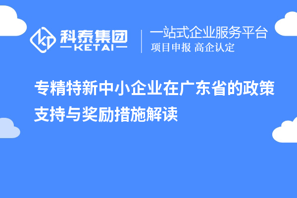 <a href=http://m.donghuashan.cn/fuwu/zhuanjingtexin.html target=_blank class=infotextkey>專精特新中小企業(yè)</a>在廣東省的政策支持與獎(jiǎng)勵(lì)措施解讀