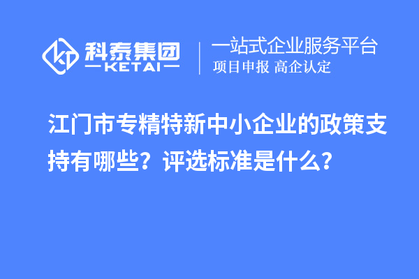<a href=http://m.donghuashan.cn/jiangmen/ target=_blank class=infotextkey>江門市專精特新</a>中小企業(yè)的政策支持有哪些？評(píng)選標(biāo)準(zhǔn)是什么？