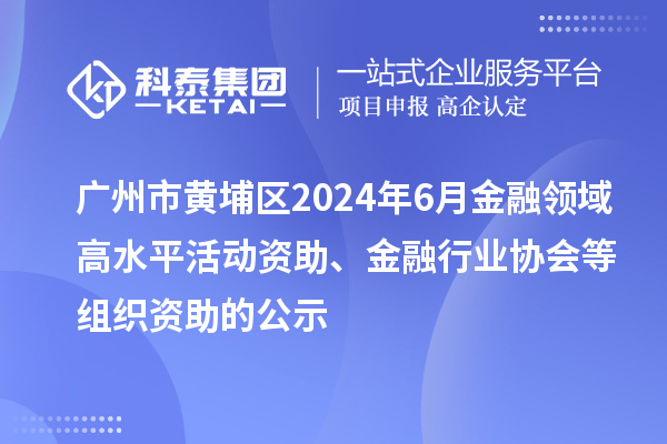 廣州市黃埔區(qū)2024年6月金融領(lǐng)域高水平活動資助、金融行業(yè)協(xié)會等組織資助的公示