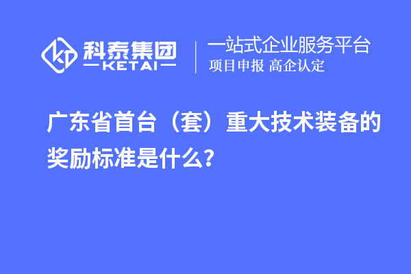 廣東省首臺（套）重大技術(shù)裝備的獎勵標(biāo)準(zhǔn)是什么？