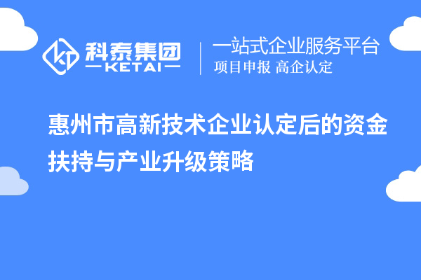 惠州市<a href=http://m.donghuashan.cn target=_blank class=infotextkey>高新技術企業(yè)認定</a>后的資金扶持與產(chǎn)業(yè)升級策略