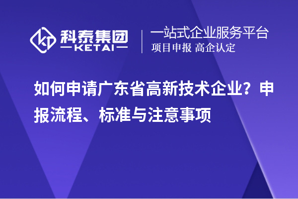 如何申請廣東省高新技術(shù)企業(yè)？申報流程、標(biāo)準(zhǔn)與注意事項
