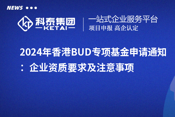 2024年香港BUD專項基金申請通知：企業(yè)資質(zhì)要求及注意事項