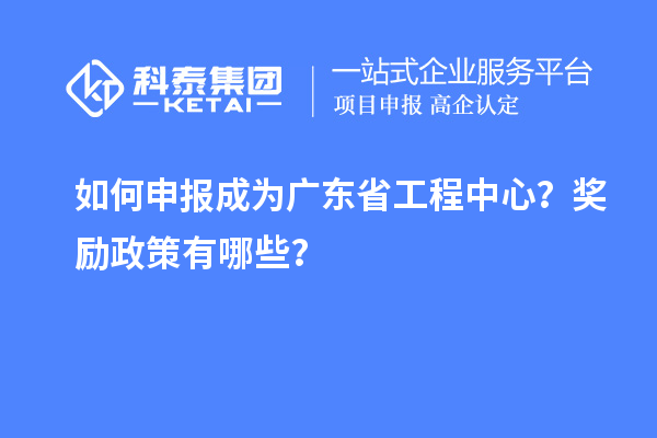 如何申報成為廣東省工程中心？獎勵政策有哪些？