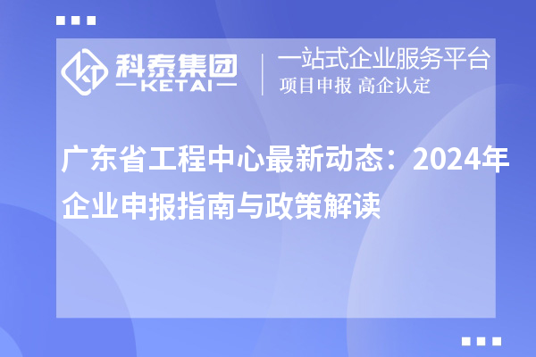 廣東省工程中心最新動態(tài):2024年企業(yè)申報(bào)指南與政策解讀