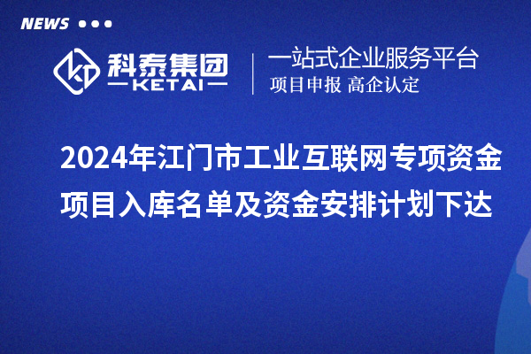 2024年江門市工業(yè)互聯(lián)網(wǎng)專項資金項目入庫名單及資金安排計劃下達(dá)