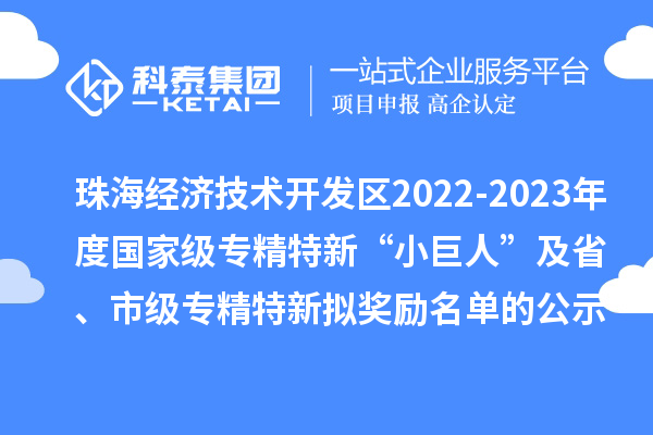 珠海經(jīng)濟技術(shù)開發(fā)區(qū)2022-2023年度國家級專精特新“小巨人”及省、市級專精特新擬獎勵名單的公示