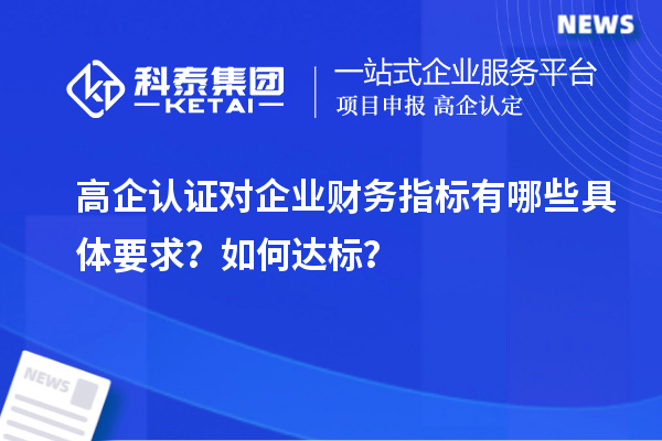 高企認證對企業(yè)財務指標有哪些具體要求？如何達標？