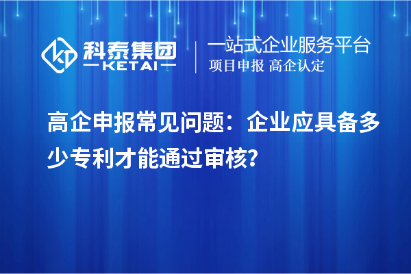 高企申報常見問題：企業(yè)應具備多少專利才能通過審核？