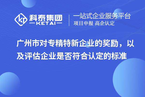 廣州市對專精特新企業(yè)的獎勵，以及評估企業(yè)是否符合認定的標準