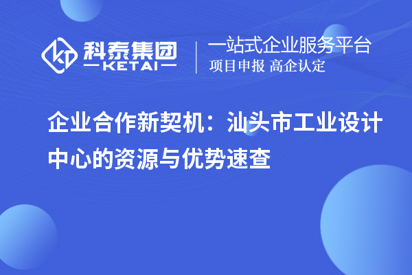 企業(yè)合作新契機(jī)：汕頭市工業(yè)設(shè)計中心的資源與優(yōu)勢速查