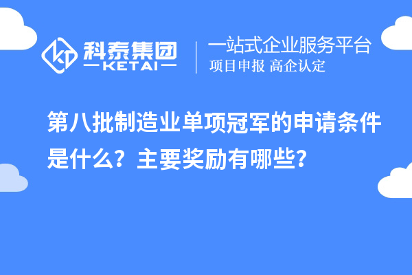 第八批制造業(yè)單項冠軍的申請條件是什么？主要獎勵有哪些？