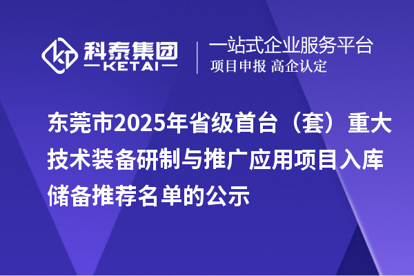 東莞市2025年省級首臺(套)重大技術(shù)裝備研制與推廣應(yīng)用項目入庫儲備推薦名單的公示