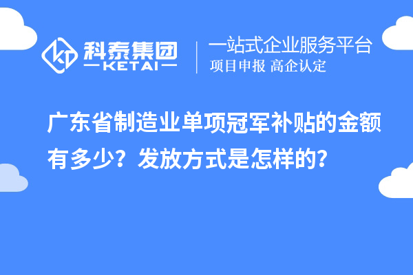 廣東省制造業(yè)單項冠軍補貼的金額有多少？發(fā)放方式是怎樣的？