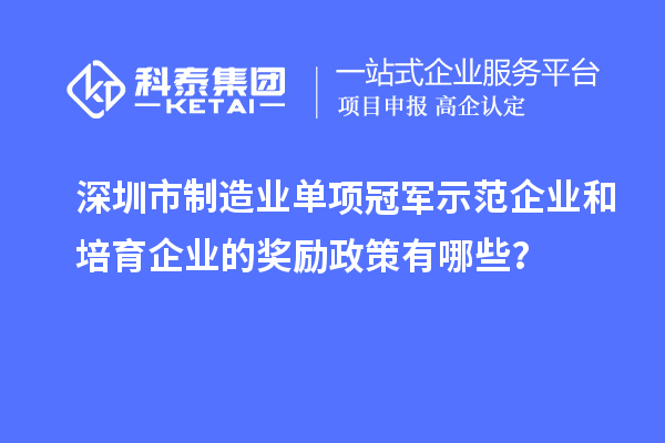 深圳市制造業(yè)單項冠軍示范企業(yè)和培育企業(yè)的獎勵政策有哪些？